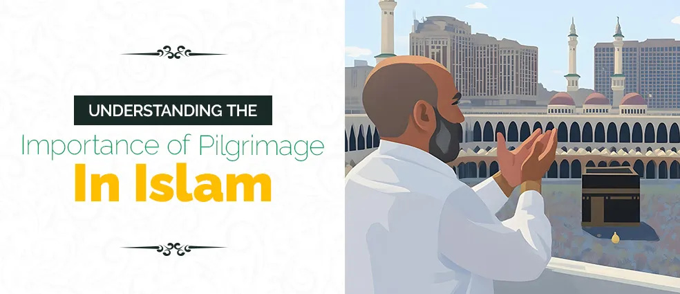 Understanding the Importance of Pilgrimage in Islam